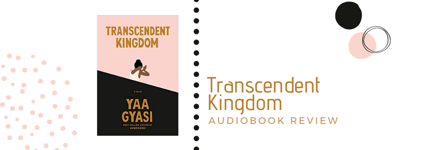 Audiobook Review: Transcendent Kingdom by Yaa&nbsp;Gyasi