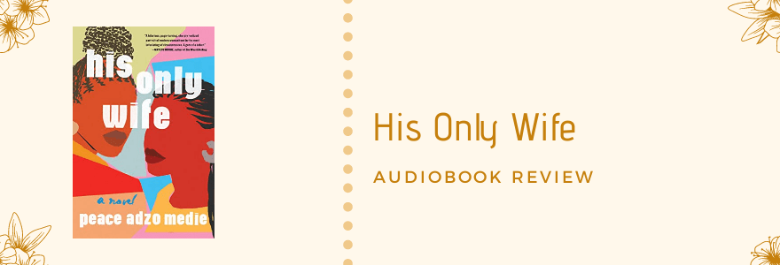 Audiobook Review || His Only Wife by Peace Adzo&nbsp;Medie